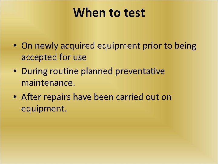When to test • On newly acquired equipment prior to being accepted for use