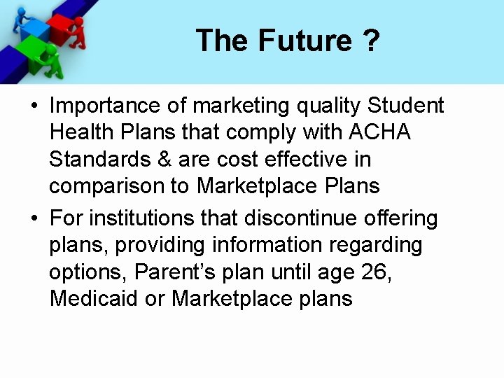 The Future ? • Importance of marketing quality Student Health Plans that comply with