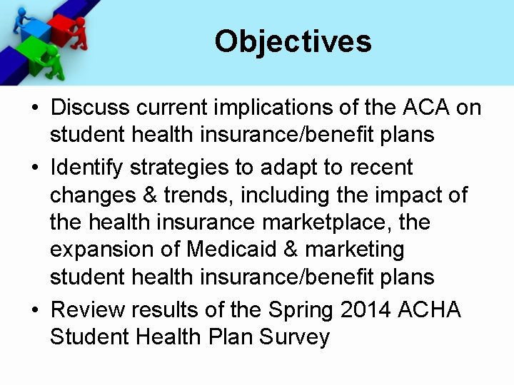 Objectives • Discuss current implications of the ACA on student health insurance/benefit plans •