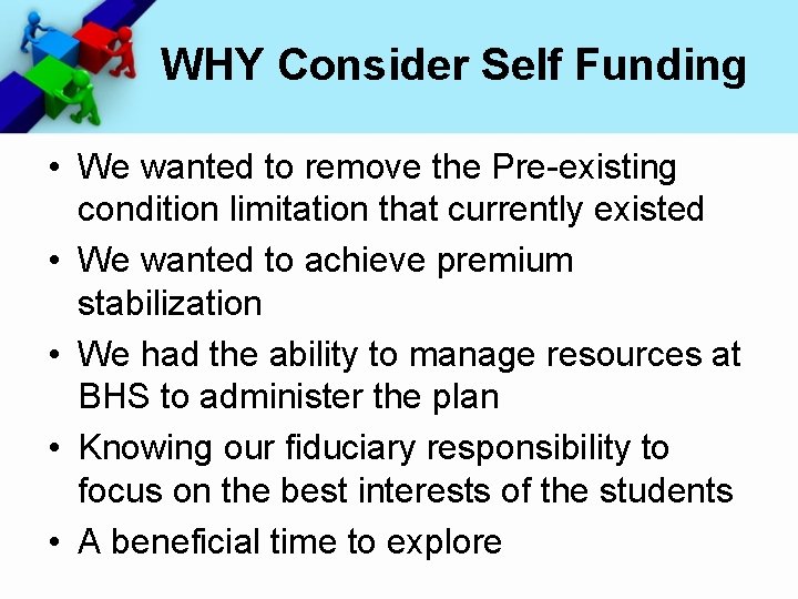 WHY Consider Self Funding • We wanted to remove the Pre-existing condition limitation that