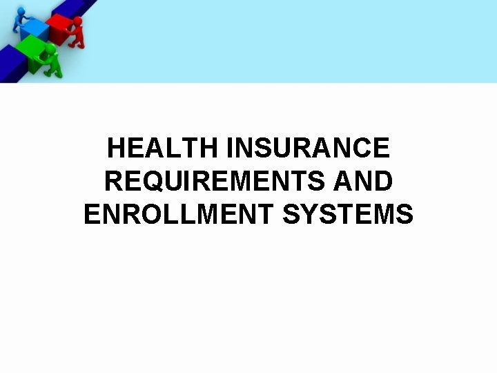 HEALTH INSURANCE REQUIREMENTS AND ENROLLMENT SYSTEMS 