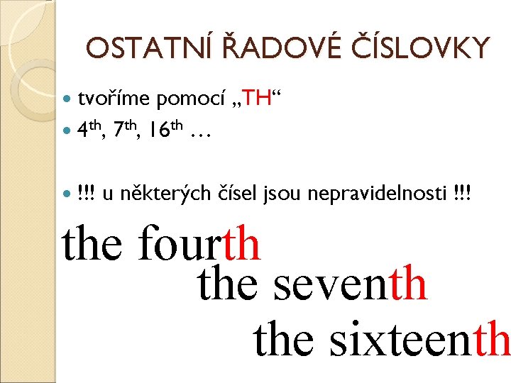 OSTATNÍ ŘADOVÉ ČÍSLOVKY tvoříme pomocí „TH“ 4 th, 7 th, 16 th … !!! OSTATNÍ ŘADOVÉ ČÍSLOVKY tvoříme pomocí „TH“ 4 th, 7 th, 16 th … !!!