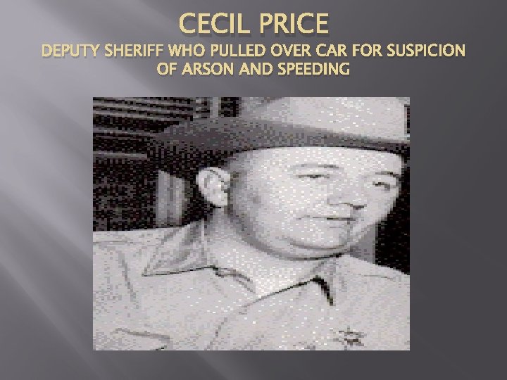 CECIL PRICE DEPUTY SHERIFF WHO PULLED OVER CAR FOR SUSPICION OF ARSON AND SPEEDING