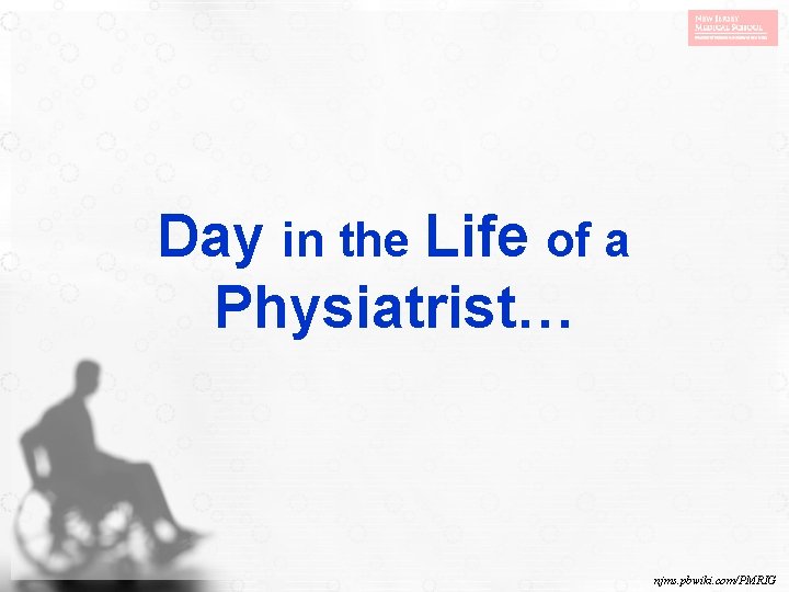 Day in the Life of a Physiatrist… njms. pbwiki. com/PMRIG 