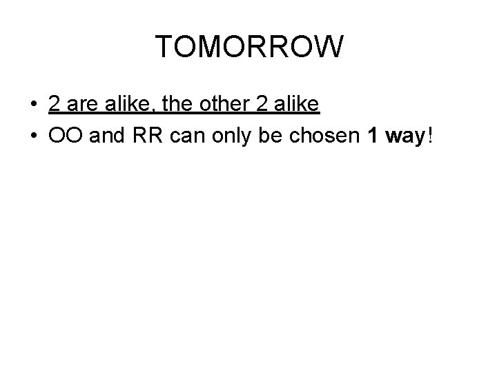 TOMORROW • 2 are alike, the other 2 alike • OO and RR can