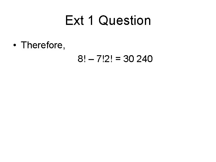 Ext 1 Question • Therefore, 8! – 7!2! = 30 240 