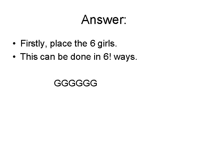 Answer: • Firstly, place the 6 girls. • This can be done in 6!