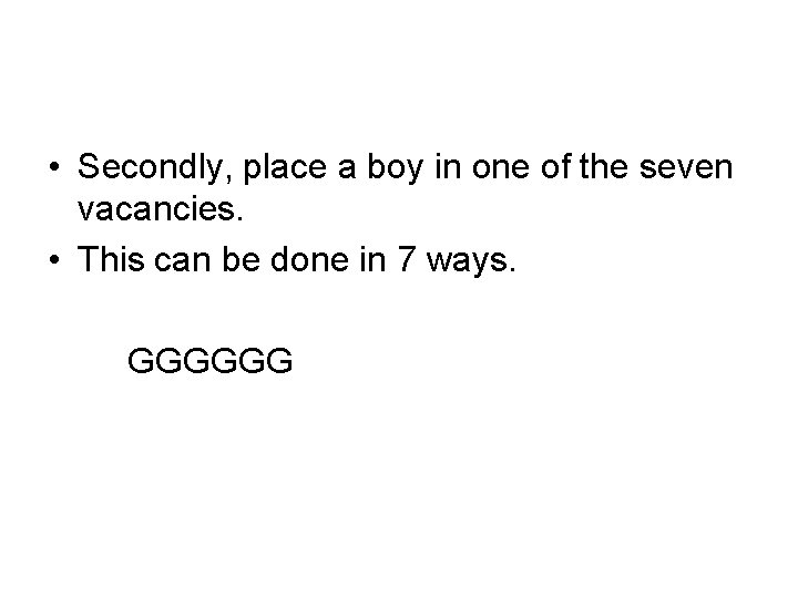  • Secondly, place a boy in one of the seven vacancies. • This