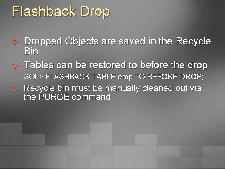 Flashback Drop ¢ ¢ Dropped Objects are saved in the Recycle Bin Tables can
