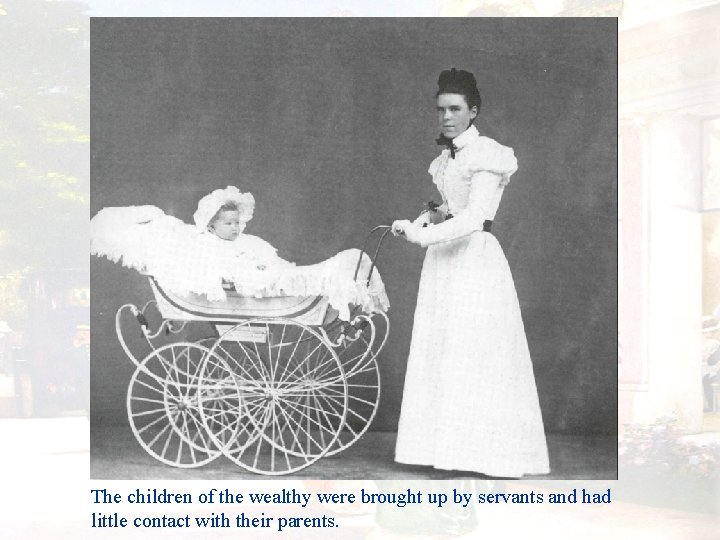 The children of the wealthy were brought up by servants and had little contact