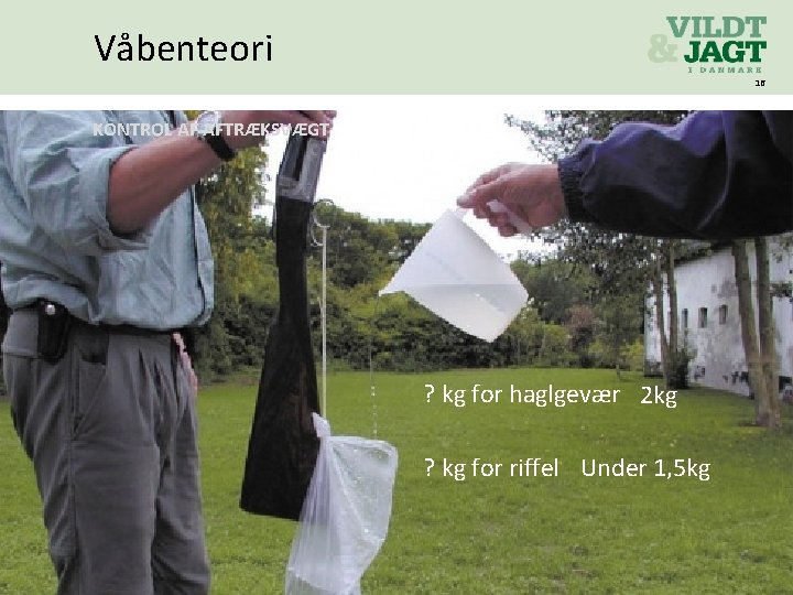 Våbenteori 16 KONTROL AF AFTRÆKSVÆGT ? kg for haglgevær 2 kg ? kg for