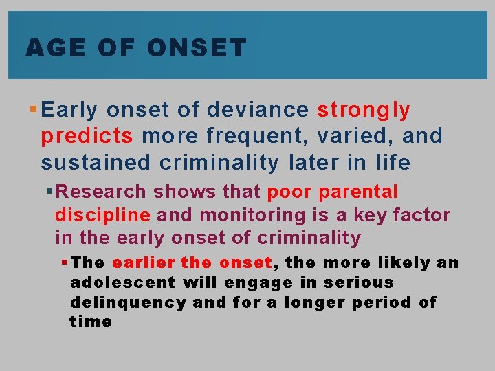 AGE OF ONSET § Early onset of deviance strongly predicts more frequent, varied, and