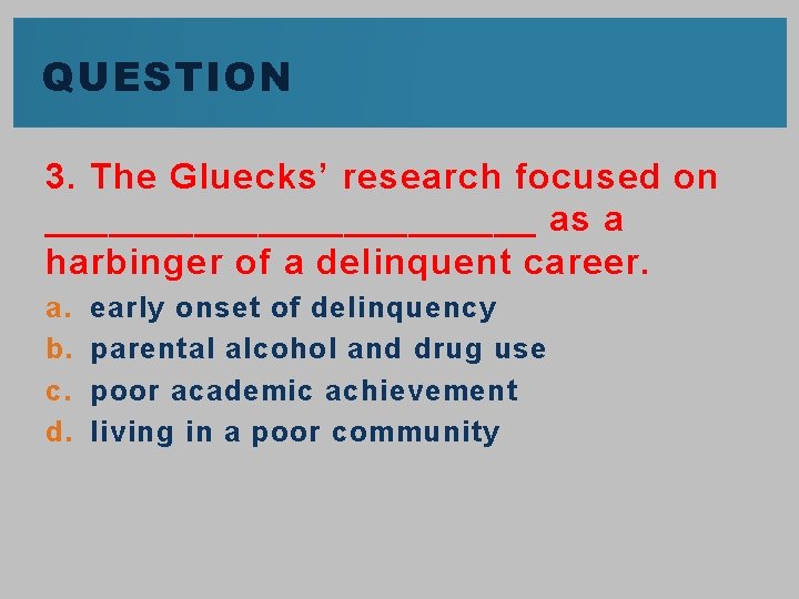 QUESTION 3. The Gluecks’ research focused on ____________ as a harbinger of a delinquent