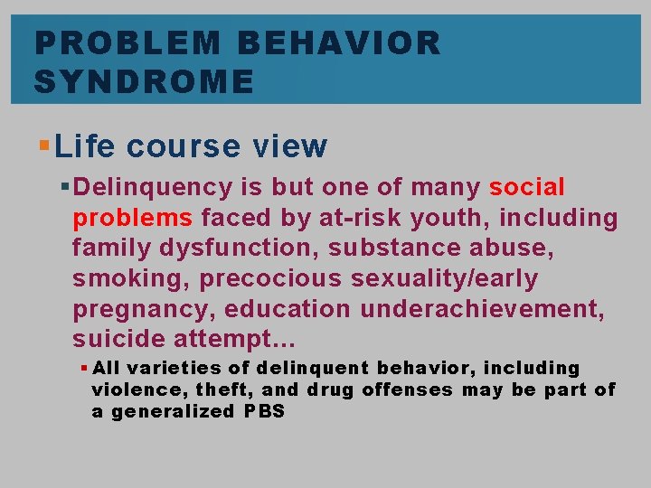 PROBLEM BEHAVIOR SYNDROME § Life course view § Delinquency is but one of many PROBLEM BEHAVIOR SYNDROME § Life course view § Delinquency is but one of many