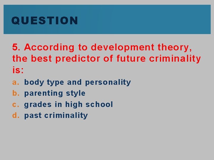 QUESTION 5. According to development theory, the best predictor of future criminality is: a. QUESTION 5. According to development theory, the best predictor of future criminality is: a.