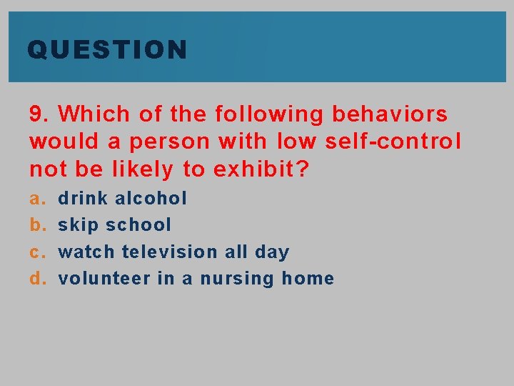 QUESTION 9. Which of the following behaviors would a person with low self-control not