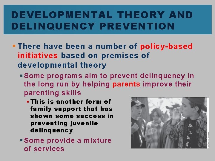 DEVELOPMENTAL THEORY AND DELINQUENCY PREVENTION § There have been a number of policy-based initiatives DEVELOPMENTAL THEORY AND DELINQUENCY PREVENTION § There have been a number of policy-based initiatives