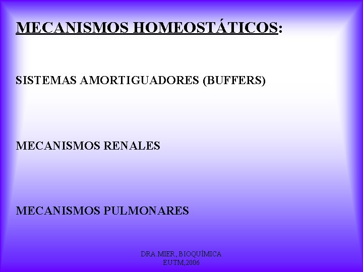 MECANISMOS HOMEOSTÁTICOS: SISTEMAS AMORTIGUADORES (BUFFERS) MECANISMOS RENALES MECANISMOS PULMONARES DRA. MIER, BIOQUÍMICA EUTM, 2006