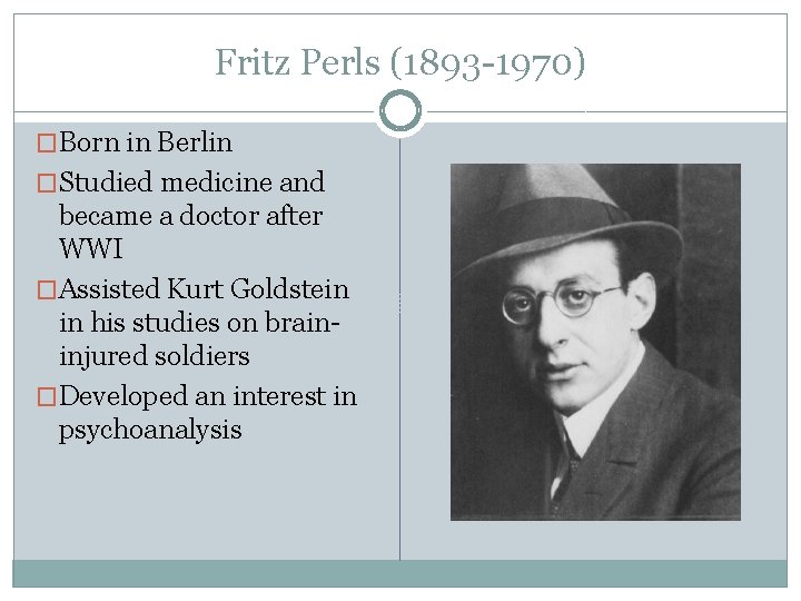 Fritz Perls (1893 -1970) �Born in Berlin �Studied medicine and became a doctor after