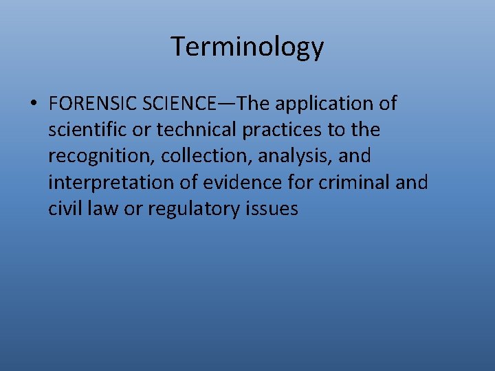 Terminology • FORENSIC SCIENCE—The application of scientific or technical practices to the recognition, collection,