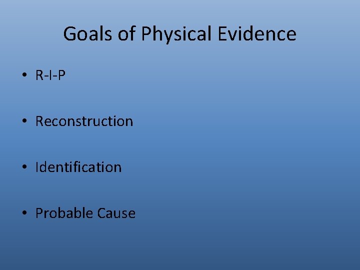 Goals of Physical Evidence • R-I-P • Reconstruction • Identification • Probable Cause 