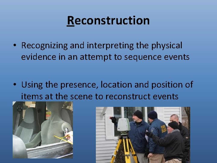 Reconstruction • Recognizing and interpreting the physical evidence in an attempt to sequence events