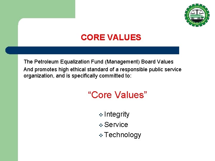 CORE VALUES The Petroleum Equalization Fund (Management) Board Values And promotes high ethical standard