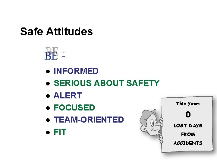 Safe Attitudes BE l l l INFORMED SERIOUS ABOUT SAFETY ALERT FOCUSED TEAM-ORIENTED FIT