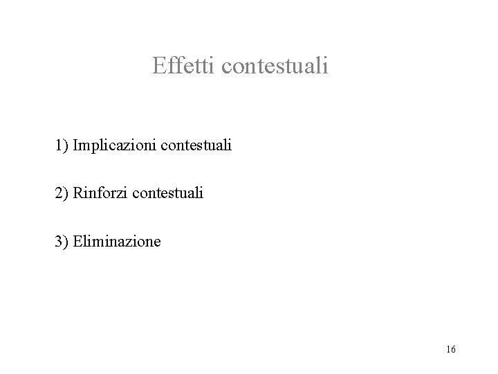 Effetti contestuali 1) Implicazioni contestuali 2) Rinforzi contestuali 3) Eliminazione 16 