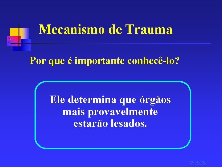 Mecanismo de Trauma Por que é importante conhecê-lo? Ele determina que órgãos mais provavelmente