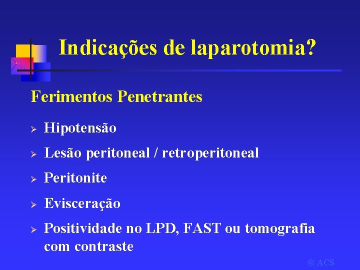 Indicações de laparotomia? Ferimentos Penetrantes Ø Hipotensão Ø Lesão peritoneal / retroperitoneal Ø Peritonite