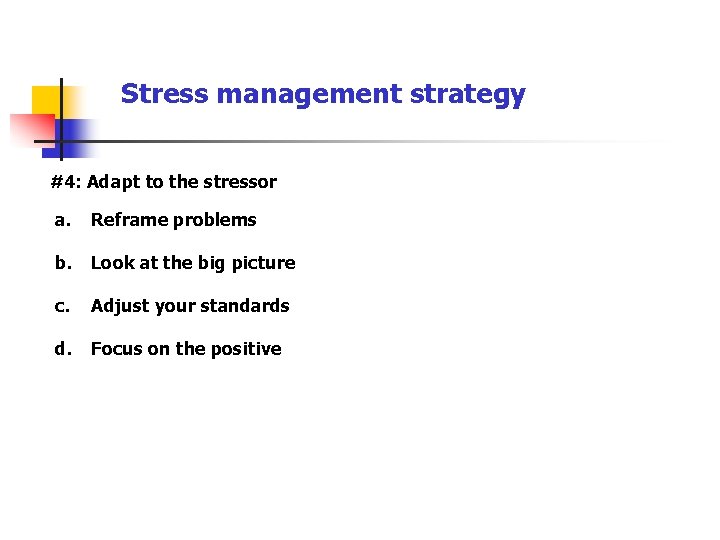 Stress management strategy #4: Adapt to the stressor a. Reframe problems b. Look at