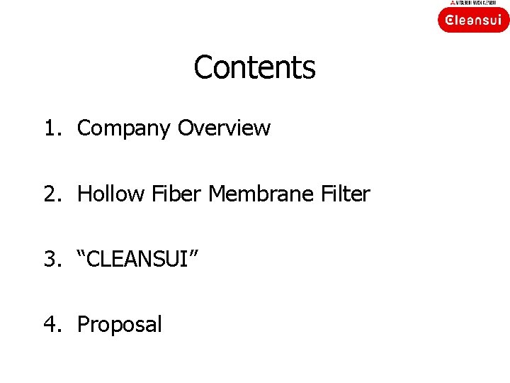 Contents 1. Company Overview 2. Hollow Fiber Membrane Filter 3. “CLEANSUI” 4. Proposal 