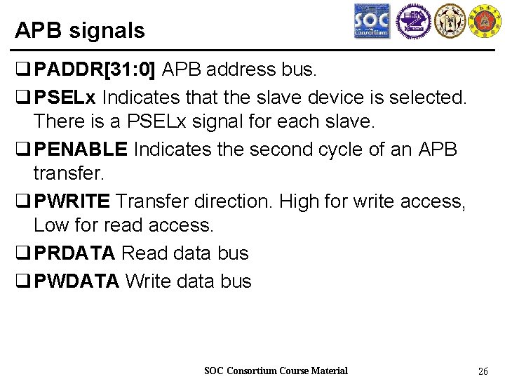 APB signals q PADDR[31: 0] APB address bus. q PSELx Indicates that the slave