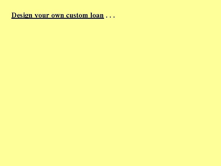 Design your own custom loan. . . 