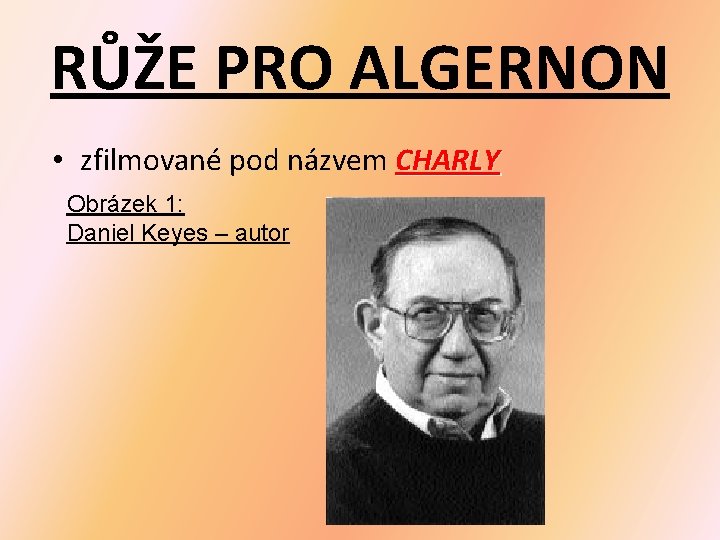 RŮŽE PRO ALGERNON • zfilmované pod názvem CHARLY Obrázek 1: Daniel Keyes – autor RŮŽE PRO ALGERNON • zfilmované pod názvem CHARLY Obrázek 1: Daniel Keyes – autor