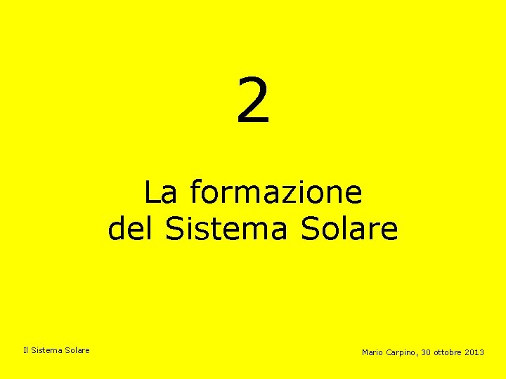 2 La formazione del Sistema Solare Il Sistema Solare Mario Carpino, 30 ottobre 2013