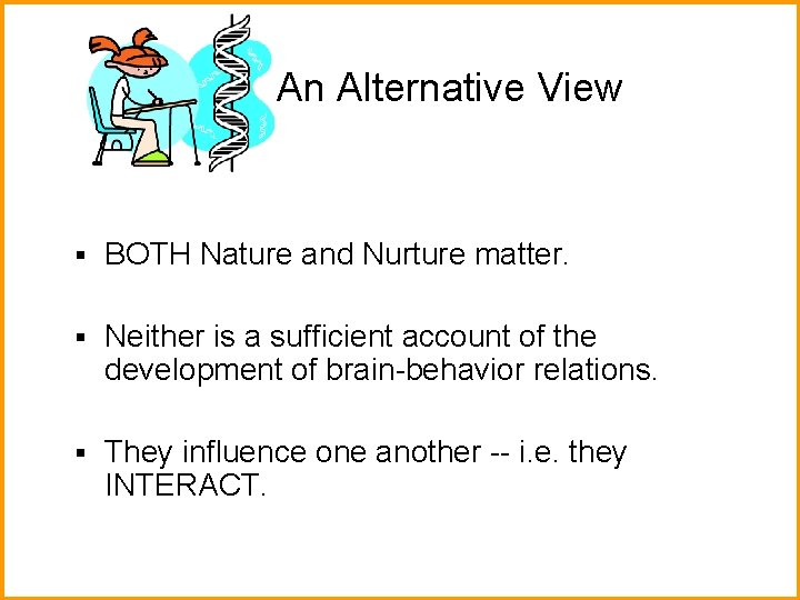 An Alternative View § BOTH Nature and Nurture matter. § Neither is a sufficient