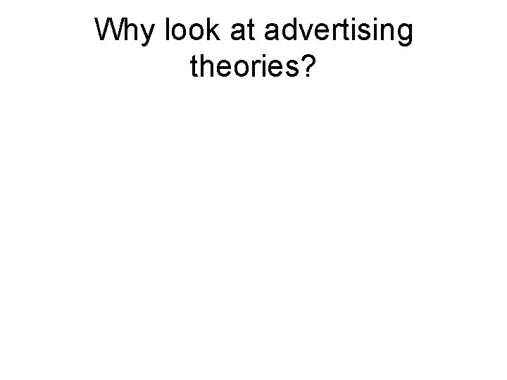 Why look at advertising theories? 