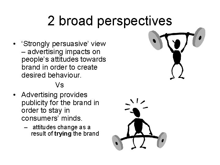 2 broad perspectives • ‘Strongly persuasive’ view – advertising impacts on people’s attitudes towards