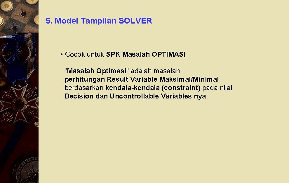 5. Model Tampilan SOLVER • Cocok untuk SPK Masalah OPTIMASI “Masalah Optimasi” adalah masalah