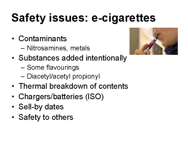 Safety issues: e-cigarettes • Contaminants – Nitrosamines, metals • Substances added intentionally – Some