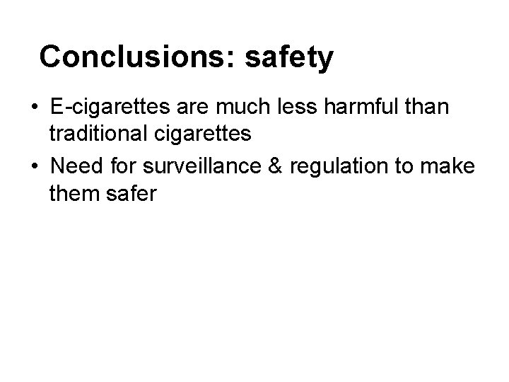 Conclusions: safety • E-cigarettes are much less harmful than traditional cigarettes • Need for