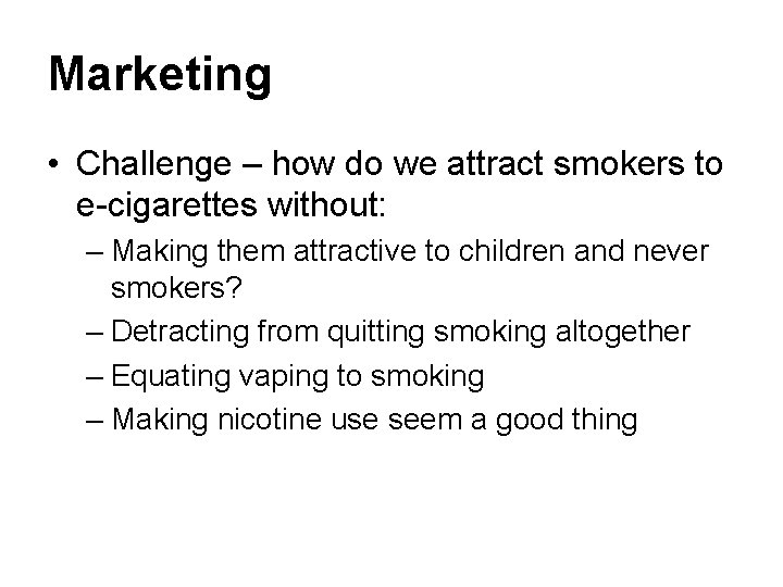 Marketing • Challenge – how do we attract smokers to e-cigarettes without: – Making