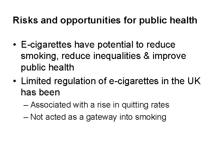 Risks and opportunities for public health • E-cigarettes have potential to reduce smoking, reduce