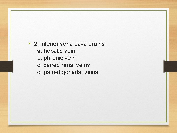  • 2. inferior vena cava drains a. hepatic vein b. phrenic vein c.