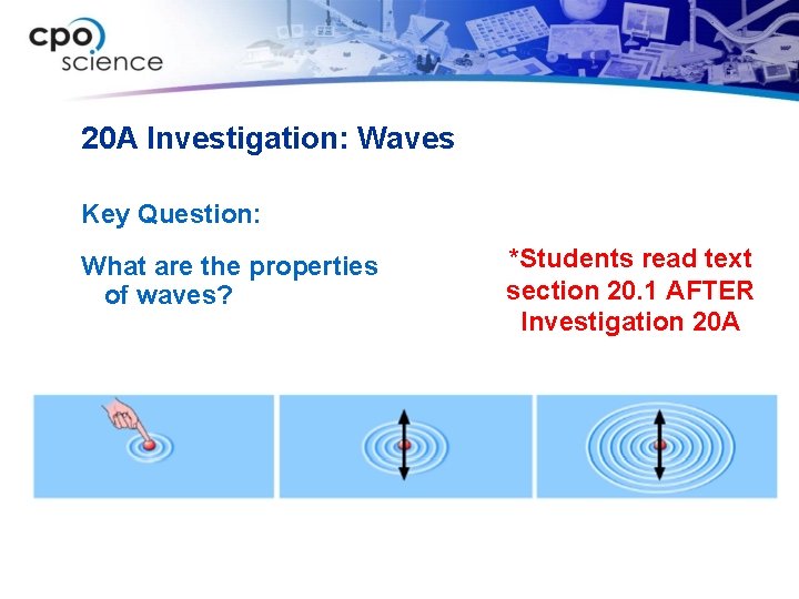 20 A Investigation: Waves Key Question: What are the properties of waves? *Students read