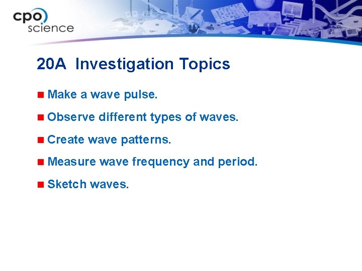 20 A Investigation Topics n Make a wave pulse. n Observe n Create wave