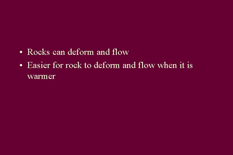  • Rocks can deform and flow • Easier for rock to deform and