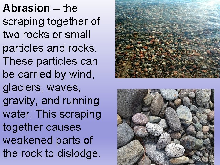 Abrasion – the scraping together of two rocks or small particles and rocks. These